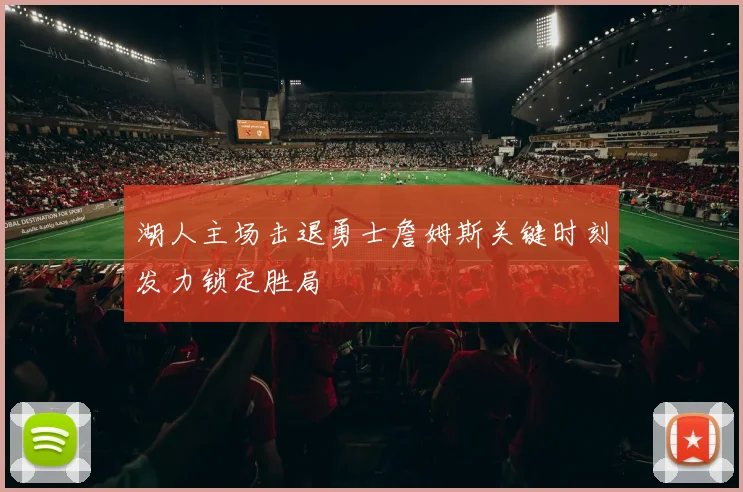 湖人主场击退勇士詹姆斯关键时刻发力锁定胜局