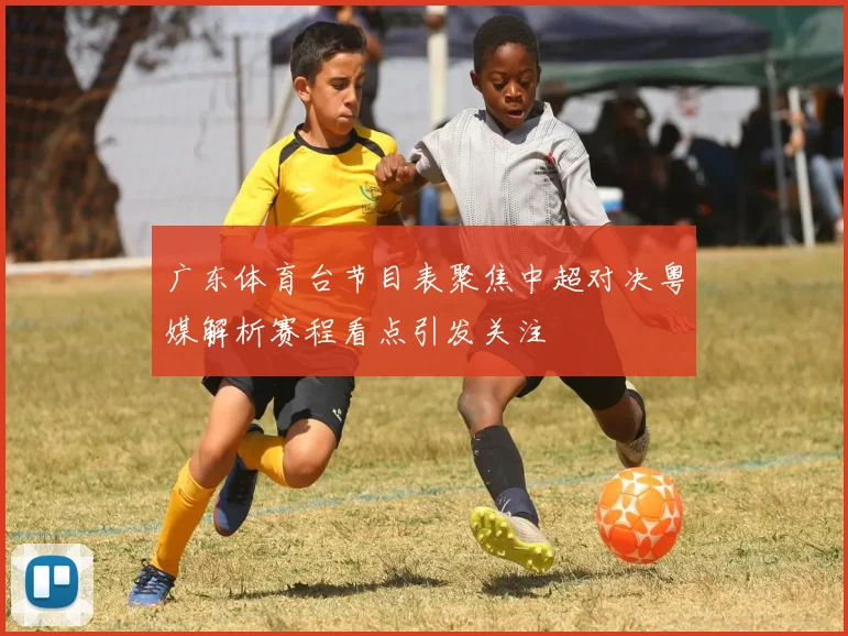 广东体育台节目表聚焦中超对决粤媒解析赛程看点引发关注